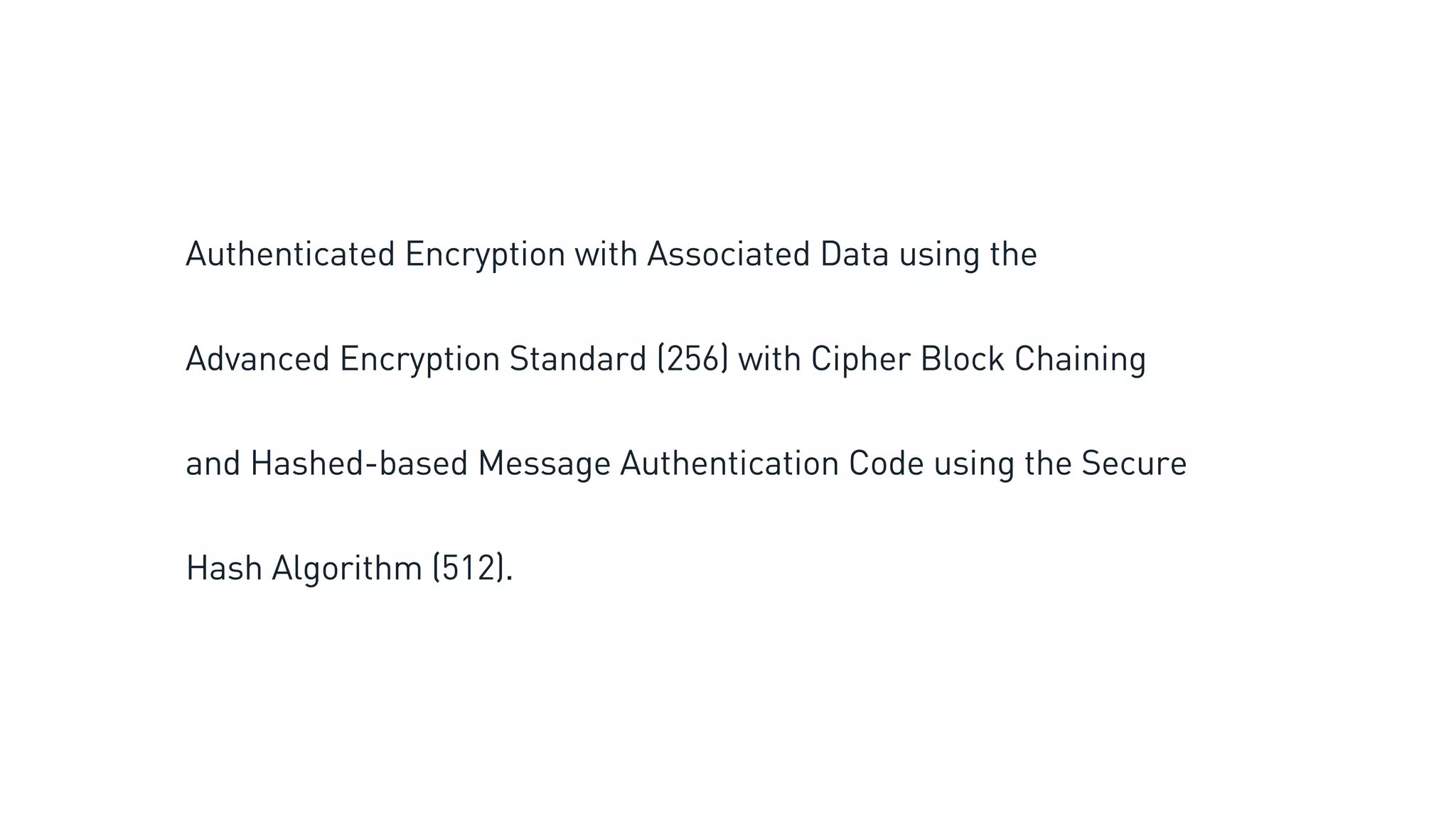 Authenticated Encryption with Associated Data using the
Advanced Encryption Standard (256) with Cipher Block Chaining
and Hashed-based Message Authentication Code using the Secure
Hash Algorithm (512).
 