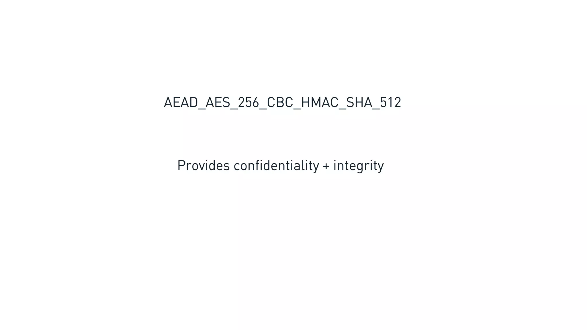 AEAD_AES_256_CBC_HMAC_SHA_512
Provides confidentiality + integrity
 