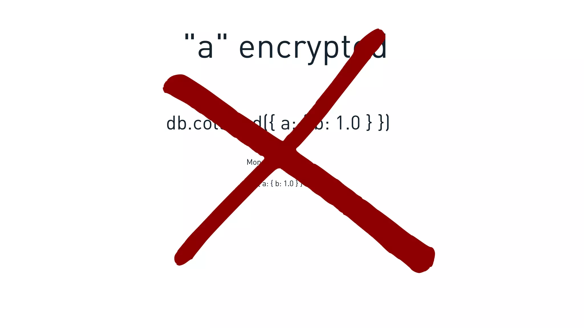 db.coll.find({ a: { b: 1.0 } })
{ a: { b: 1.0 } }
MongoDB returns:
"a" encrypted
 