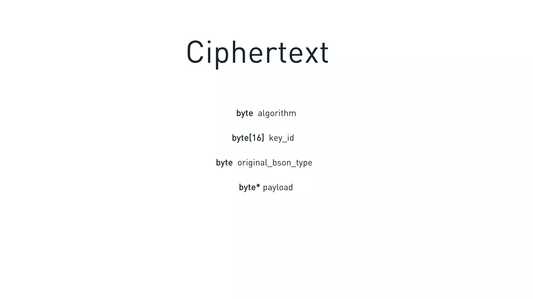 byte algorithm
byte[16] key_id
byte original_bson_type
byte* payload
Ciphertext
 