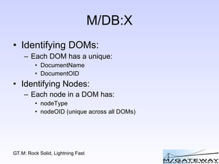 M/DB:X Identifying DOMs: Each DOM has a unique: DocumentName DocumentOID Identifying Nodes: Each node in a DOM has: nodeType nodeOID (unique across all DOMs) 
