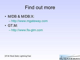 Find out more M/DB & M/DB:X: http://www.mgateway.com GT.M:  http://www.fis-gtm.com 