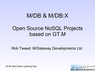 M/DB & M/DB:X Open Source NoSQL Projects based on GT.M Rob Tweed: M/Gateway Developments Ltd 