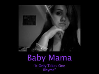 Baby Mama
 “It Only Takes One
       Rhyme”
 