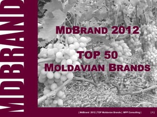 MDBRAND 2012

    TOP 50
MOLDAVIAN BRANDS



     | MdBrand 2012 | TOP Moldavian Brands | MPP Consulting |   |1|
 