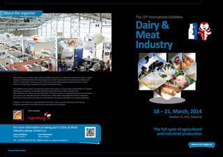 For more information on taking part in Dairy & Meat
Industry, please contact us:
Теl.: +7 (495) 935-81-40, md@ite-expo.ru, www.md-expo.ru
Larisa Zhitkova
Project Director
Inna Morozova
Sales manager
Held alongside:
Dairy and Meat Industry
18 – 21, March, 2014
Dairy &
Meat
Industry
Pavilion 75, VVC, Moscow
The full cycle of agricultural
and industrial production
The 12th International Exhibition
About the organiser
The ITE Group is one of the world’s leading exhibition organisers, it is ranked 7th in the world and 1st in Russia.
Every year 28 oﬃces that form the Group organise more than 250 events in 15 countries around the world.
Russia`s market leader, ITE Group, with a share of more than 20% operates through its oﬃces in 5 cities:
Moscow, St. Petersburg, Novosibirsk, Krasnodar and Yekaterinburg.
ITE exhibitions cover Russia’s key economic sectors: the energy, oil and gas sector, transportation and logistics,
agriculture, construction and property, the food industry, the service sector, education, etc.
The exhibitions and conferences organised by the ITE Group in Russia are supported by government ministries
and agencies, the Federation Council and State Duma of the Federal Assembly of the Russian Federation,
the Government of Russia, the Government of Moscow, and regional legislative and executive authorities.
Exhibitions and conferences organised by the ITE Group in Russia operate at the top quality level up
to highest international standards of events organisation and conduction.
 