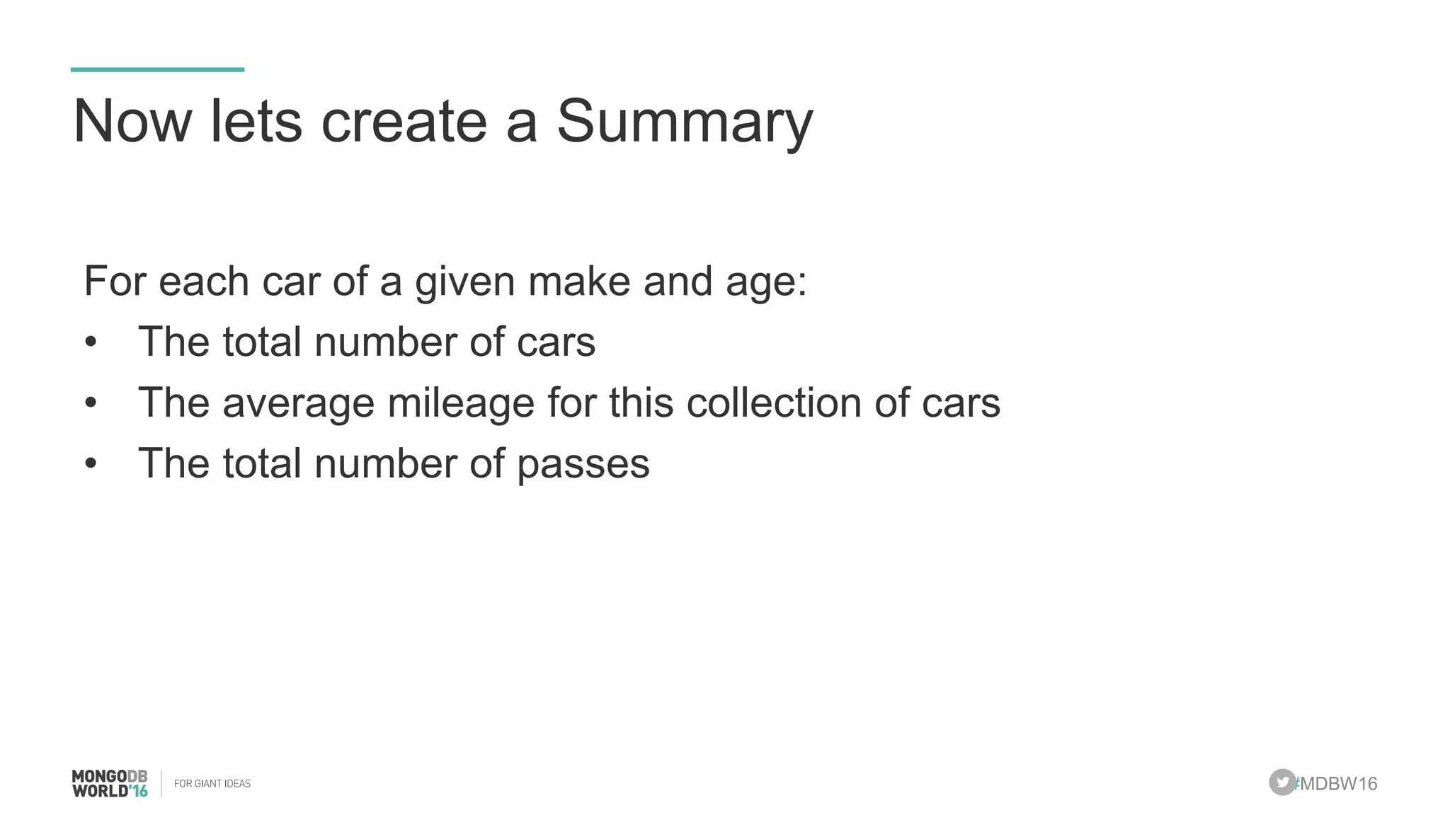 #MDBW16
Now lets create a Summary
For each car of a given make and age:
• The total number of cars
• The average mileage for this collection of cars
• The total number of passes
 