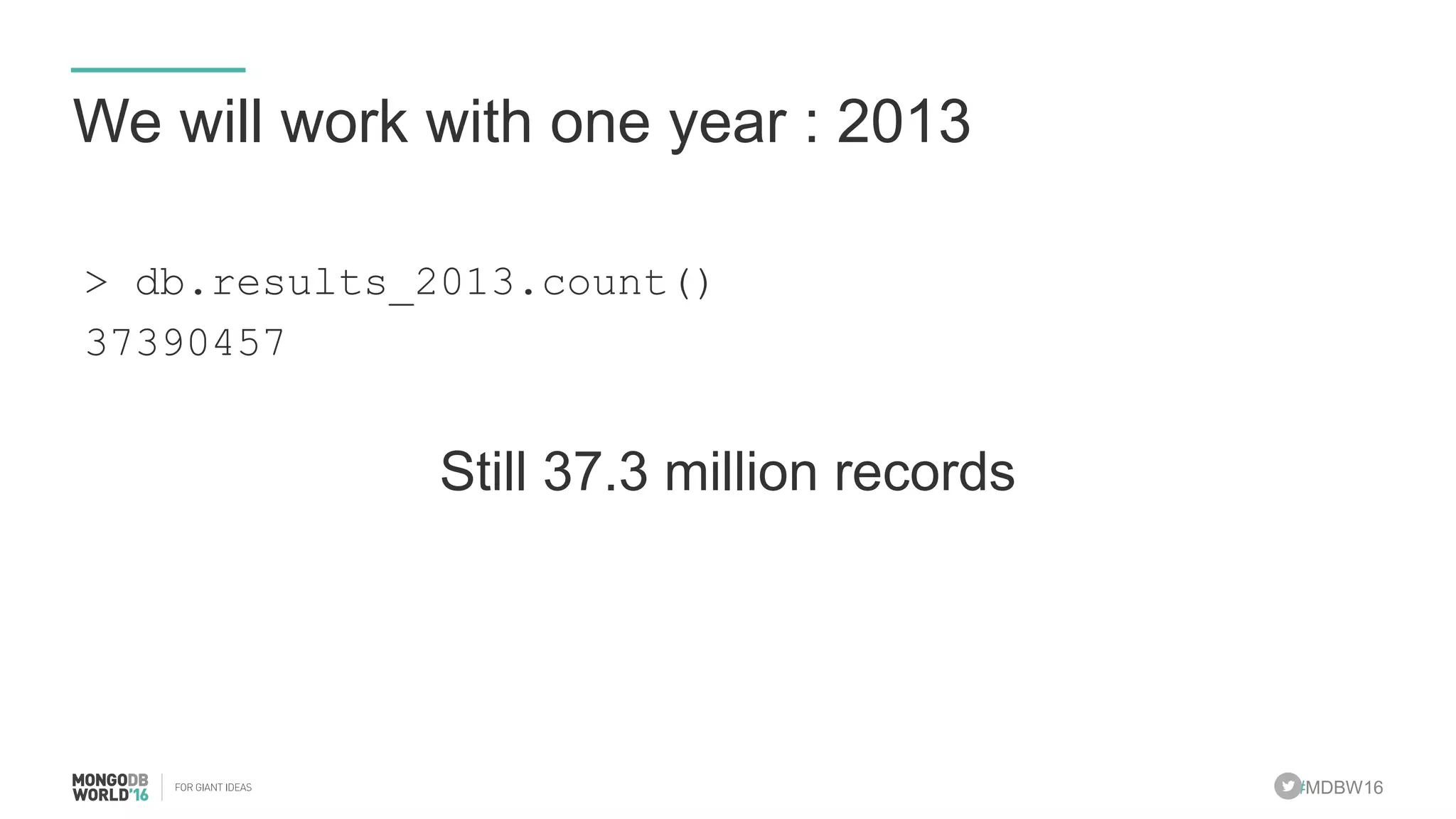 #MDBW16
We will work with one year : 2013
> db.results_2013.count()
37390457
Still 37.3 million records
 