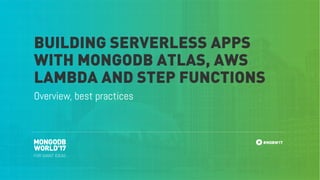 #MDBW17
Overview, best practices
BUILDING SERVERLESS APPS
WITH MONGODB ATLAS, AWS
LAMBDA AND STEP FUNCTIONS
 