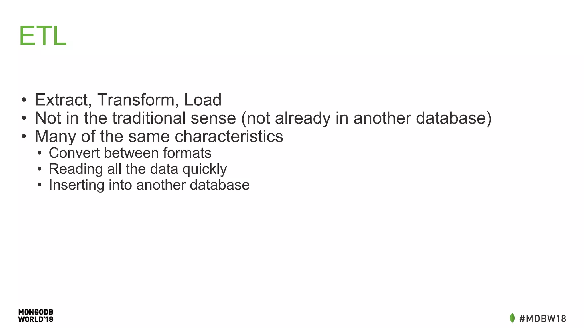 ETL
• Extract, Transform, Load
• Not in the traditional sense (not already in another database)
• Many of the same characteristics
• Convert between formats
• Reading all the data quickly
• Inserting into another database
 