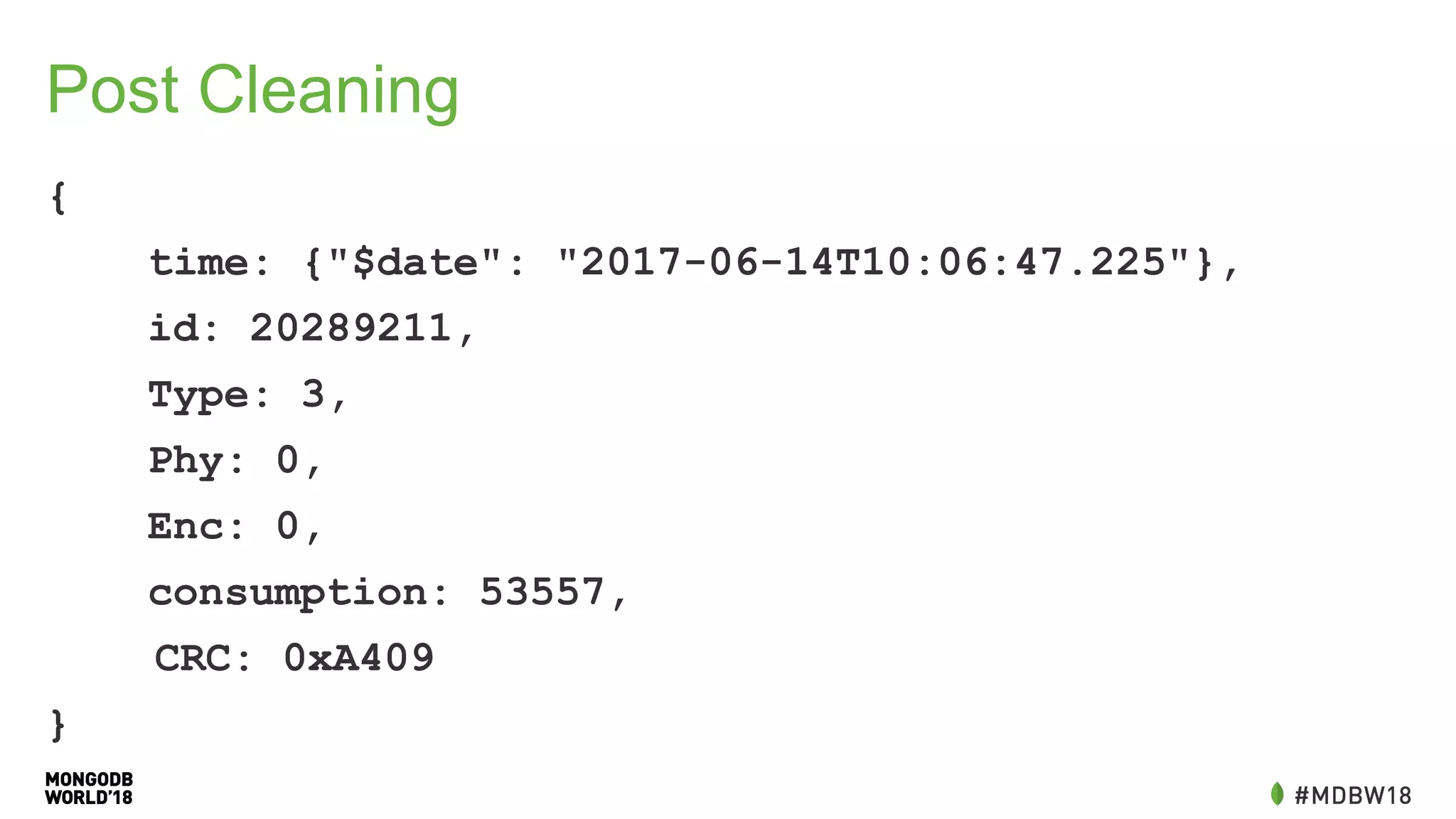 Post Cleaning
{
time: {"$date": "2017-06-14T10:06:47.225"},
id: 20289211,
Type: 3,
Phy: 0,
Enc: 0,
consumption: 53557,
CRC: 0xA409
}
 