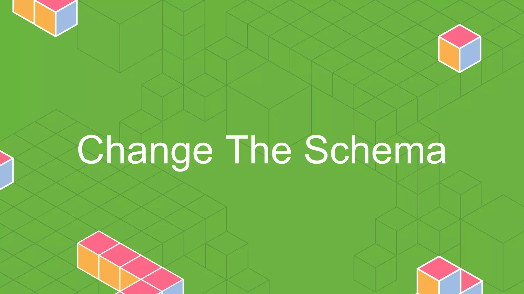 Change The Schema
 