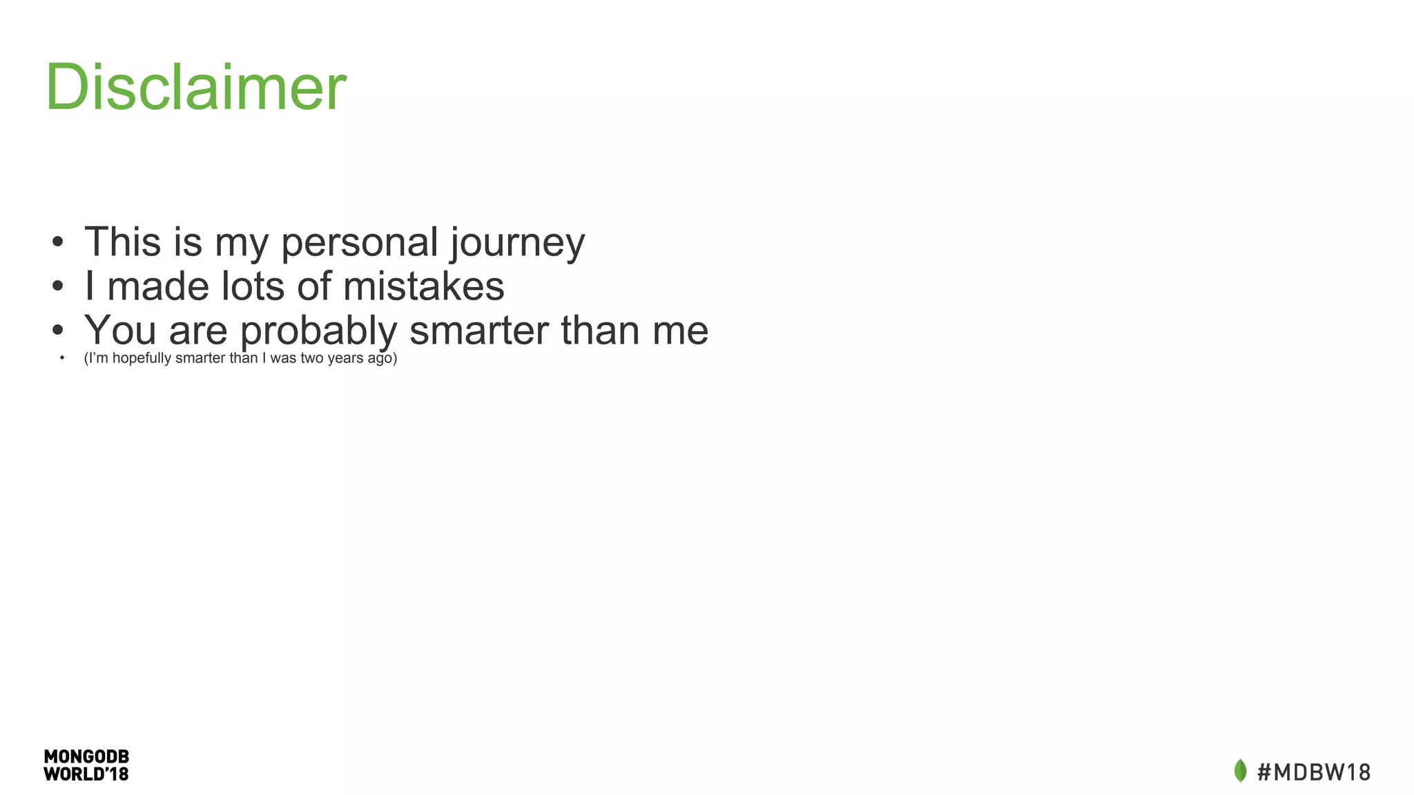 Disclaimer
• This is my personal journey
• I made lots of mistakes
• You are probably smarter than me• (I’m hopefully smarter than I was two years ago)
 