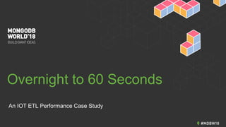 Overnight to 60 Seconds
An IOT ETL Performance Case Study
 
