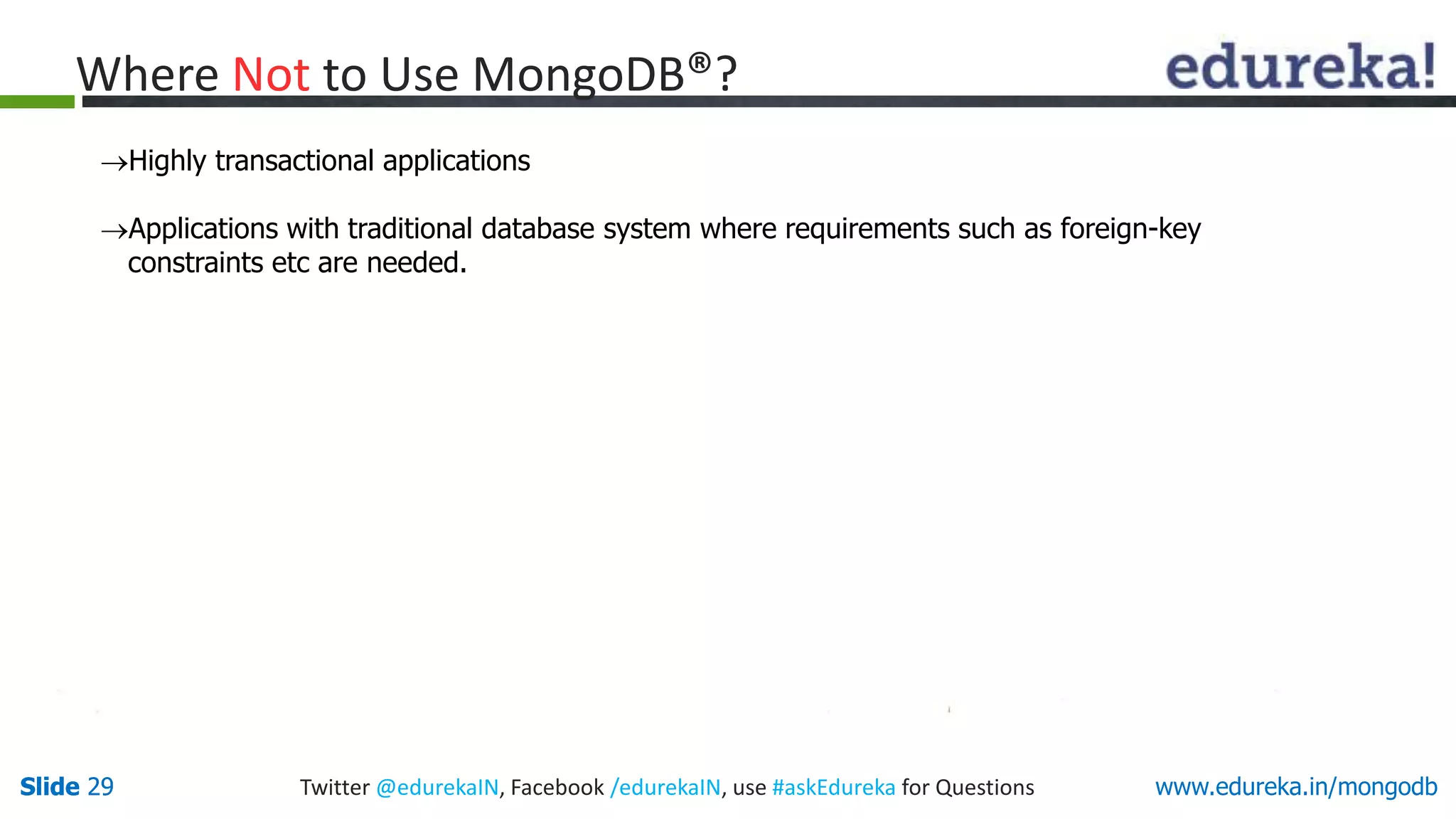 Slide 29 Twitter @edurekaIN, Facebook /edurekaIN, use #askEdureka for QuestionsSlide 29 www.edureka.in/mongodb
Where Not to Use MongoDB®?
Highly transactional applications
Applications with traditional database system where requirements such as foreign-key
constraints etc are needed.
 