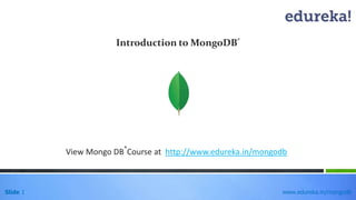 Slide 1 www.edureka.in/mongodb
Introduction to MongoDB®
View Mongo DB
®
Course at http://www.edureka.in/mongodb
 