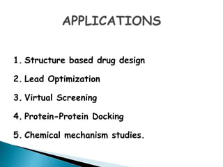 1. Structure based drug design
2. Lead Optimization
3. Virtual Screening
4. Protein-Protein Docking
5. Chemical mechanism studies.
 