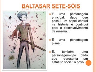    É    uma    personagem
    principal,  dado    que
    possui um papel central
    na história e contribui
    para o desenvolvimento
    da mesma.

   É    uma    personagem
    plana.

   É,     também,        uma
    personagem-tipo      dado
    que     representa     um
    estatuto social: o povo.
 