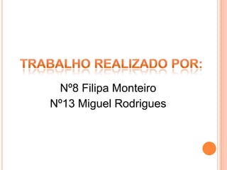 Nº8 Filipa Monteiro
Nº13 Miguel Rodrigues
 
