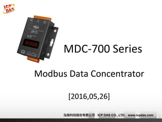 泓格科技股份有限公司 ICP DAS CO., LTD. www.icpdas.com
										MDC-700	Series	
	
Modbus	Data	Concentrator	
	
[2016,05,26]
 