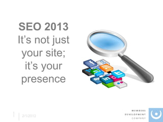 SEO 2013
    It’s not just
     your site;
       it’s your
     presence

1
1    2/1/2012
 