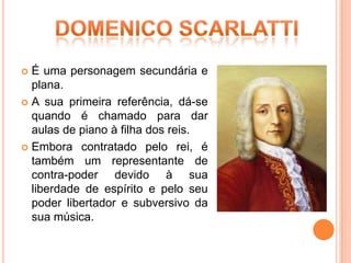  É uma personagem secundária e
  plana.
 A sua primeira referência, dá-se
  quando é chamado para dar
  aulas de piano à filha dos reis.
 Embora contratado pelo rei, é
  também um representante de
  contra-poder devido à sua
  liberdade de espírito e pelo seu
  poder libertador e subversivo da
  sua música.
 