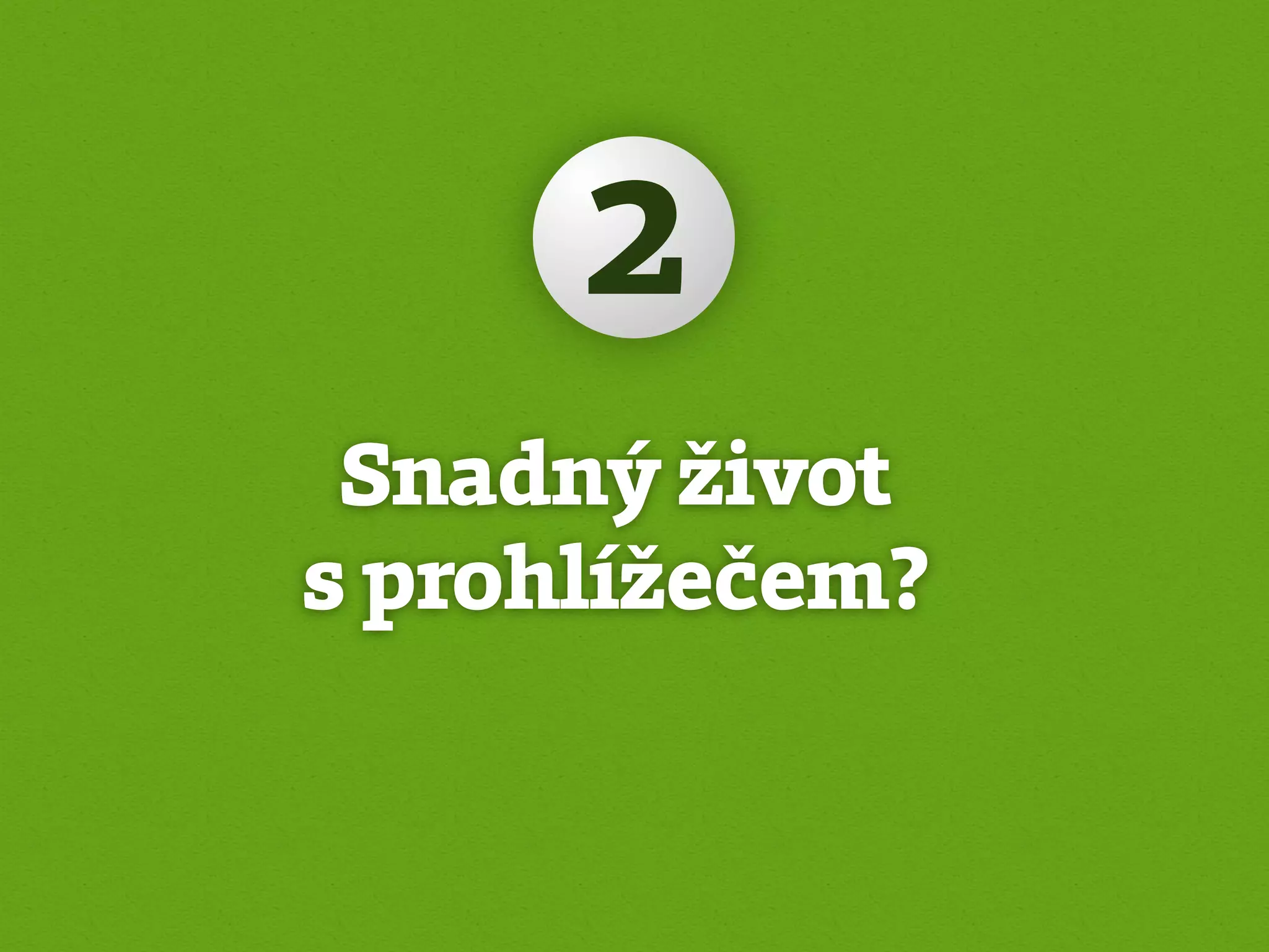 2
 Snadný život
s prohlížečem?
 