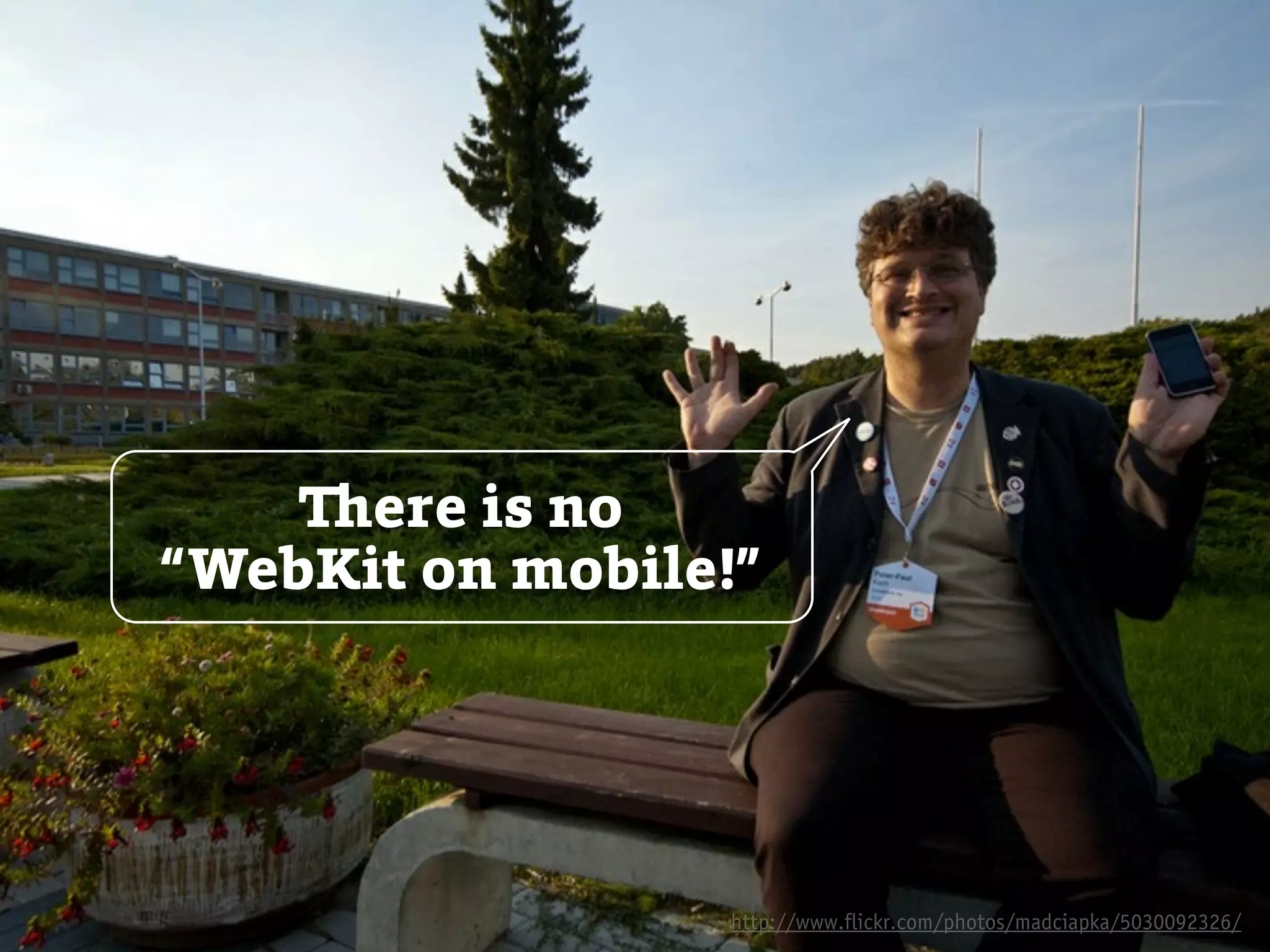 There is no
“WebKit on mobile!”




                  http://www.flickr.com/photos/madciapka/5030092326/
 