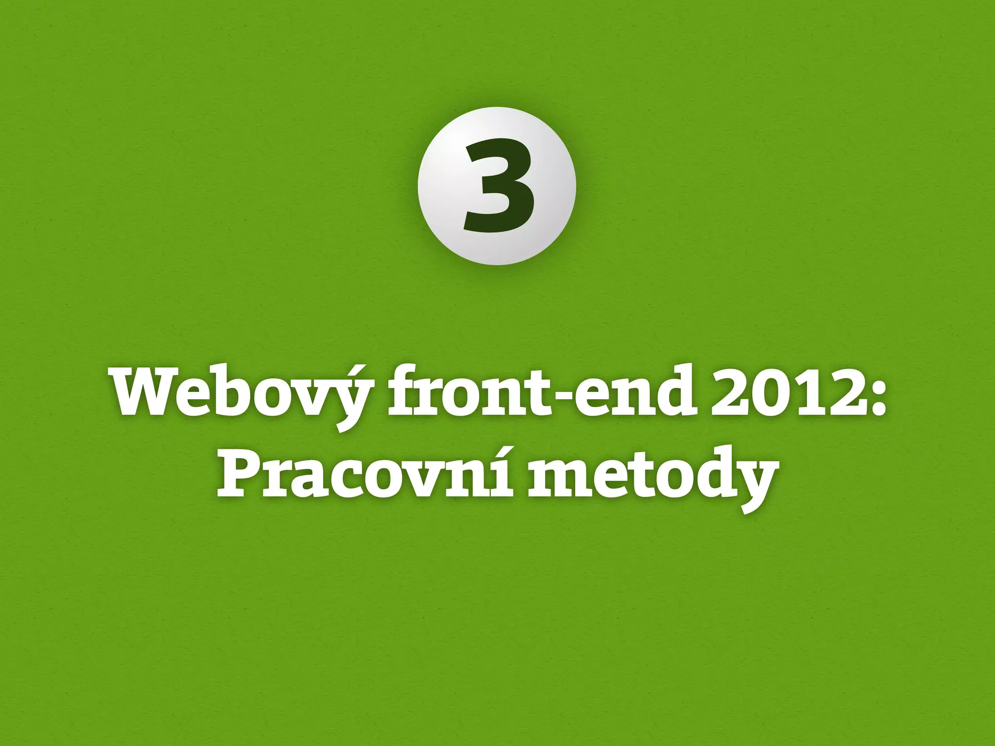3
Webový front-end 2012:
  Pracovní metody
 