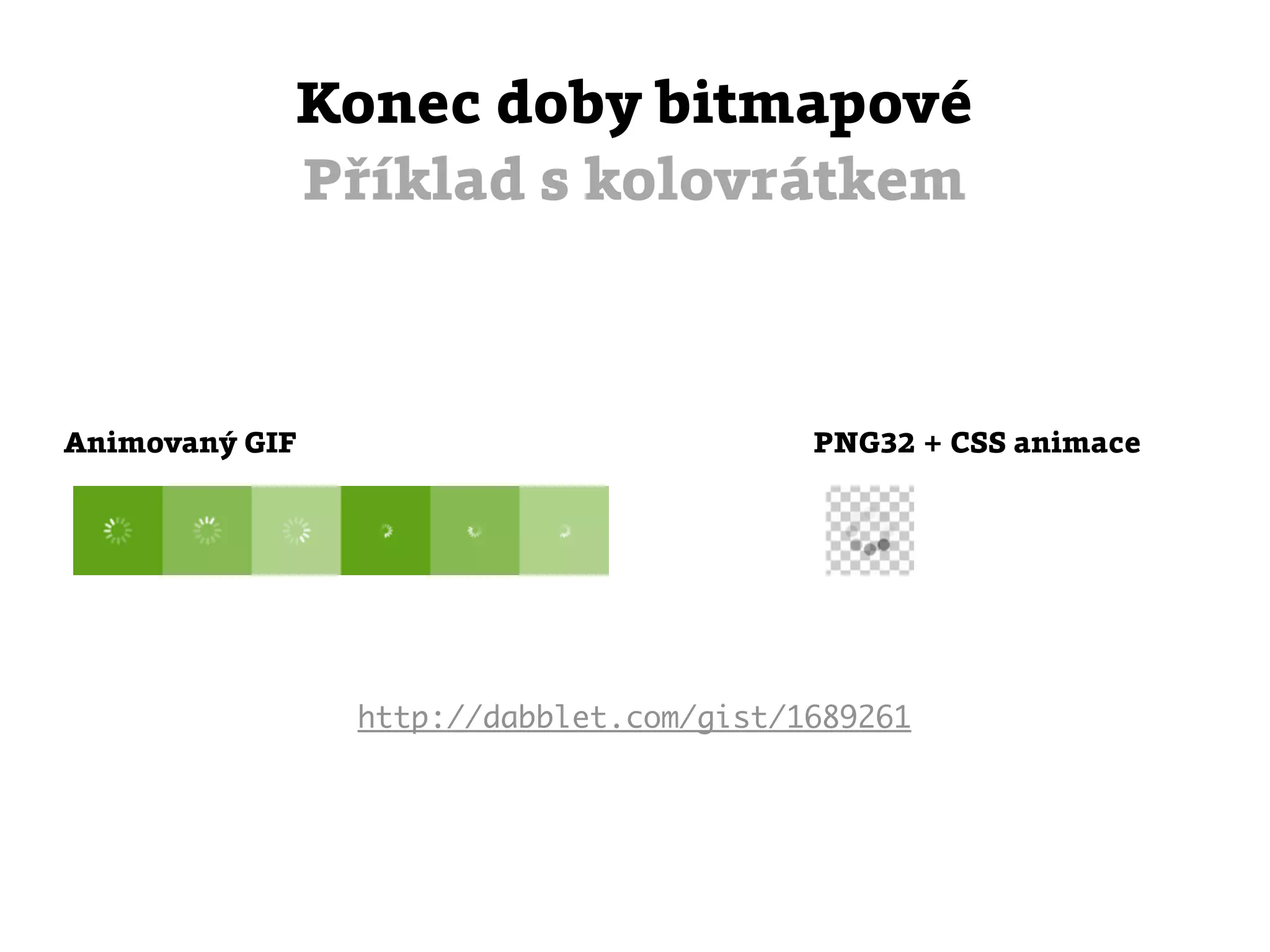 Konec doby bitmapové
            Příklad s kolovrátkem



Animovaný GIF                            PNG32 + CSS animace




                http://dabblet.com/gist/1689261
 