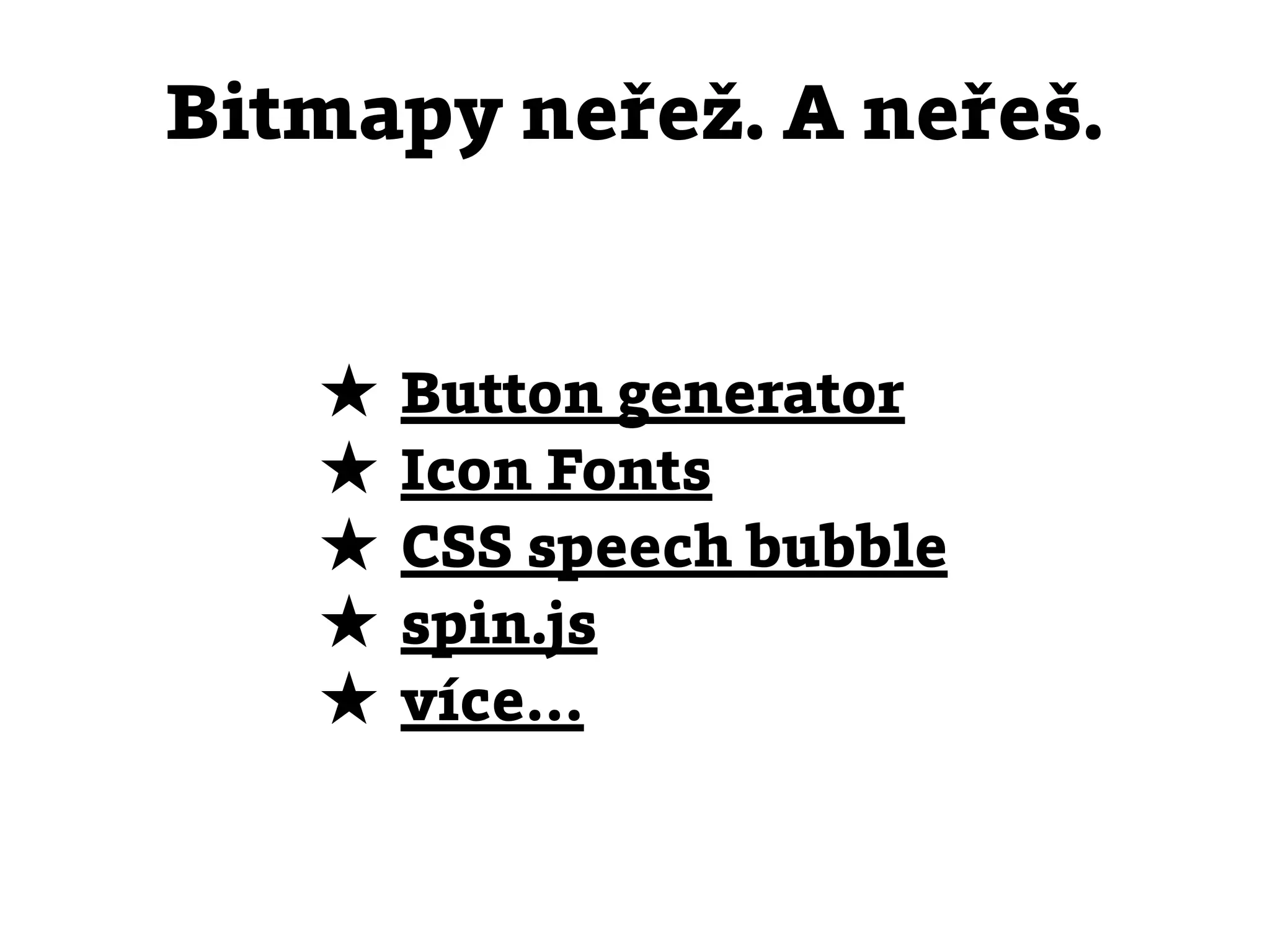 Bitmapy neřež. A neřeš.


   ★ Button generator
   ★ Icon Fonts
   ★ CSS speech bubble
   ★ spin.js
   ★ více…
 