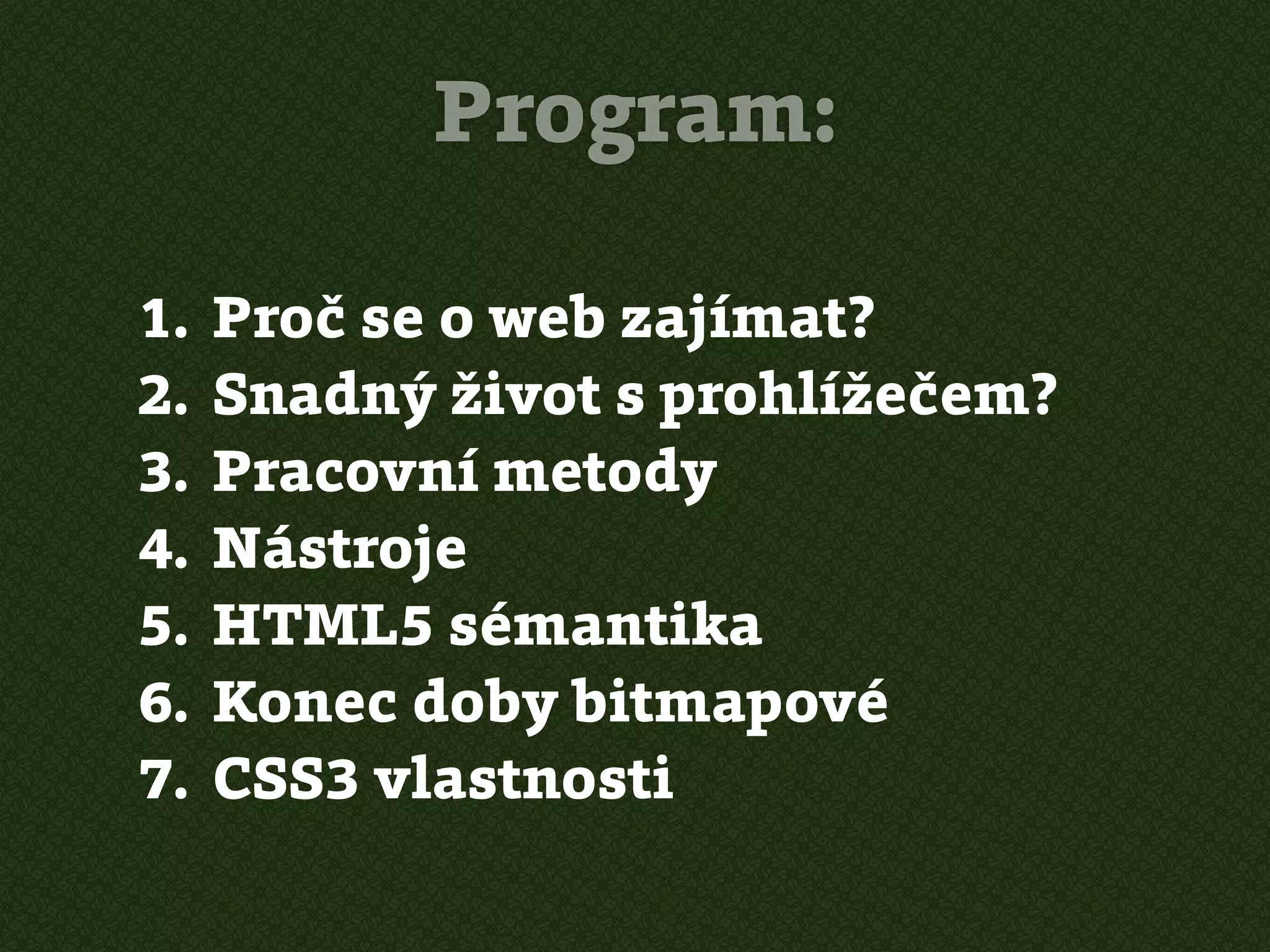 Program:

1.   Proč se o web zajímat?
2.   Snadný život s prohlížečem?
3.   Pracovní metody
4.   Nástroje
5.   HTML5 sémantika
6.   Konec doby bitmapové
7.   CSS3 vlastnosti
 