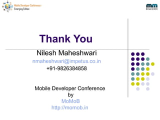 Thank You Nilesh Maheshwari [email_address] +91-9826384858 Mobile Developer Conference  by MoMoB http://momob.in   