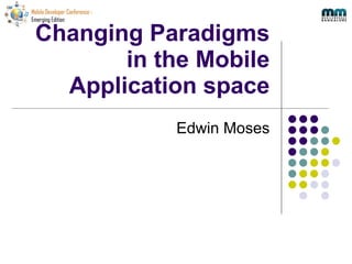 Changing Paradigms in the Mobile Application space Edwin Moses 
