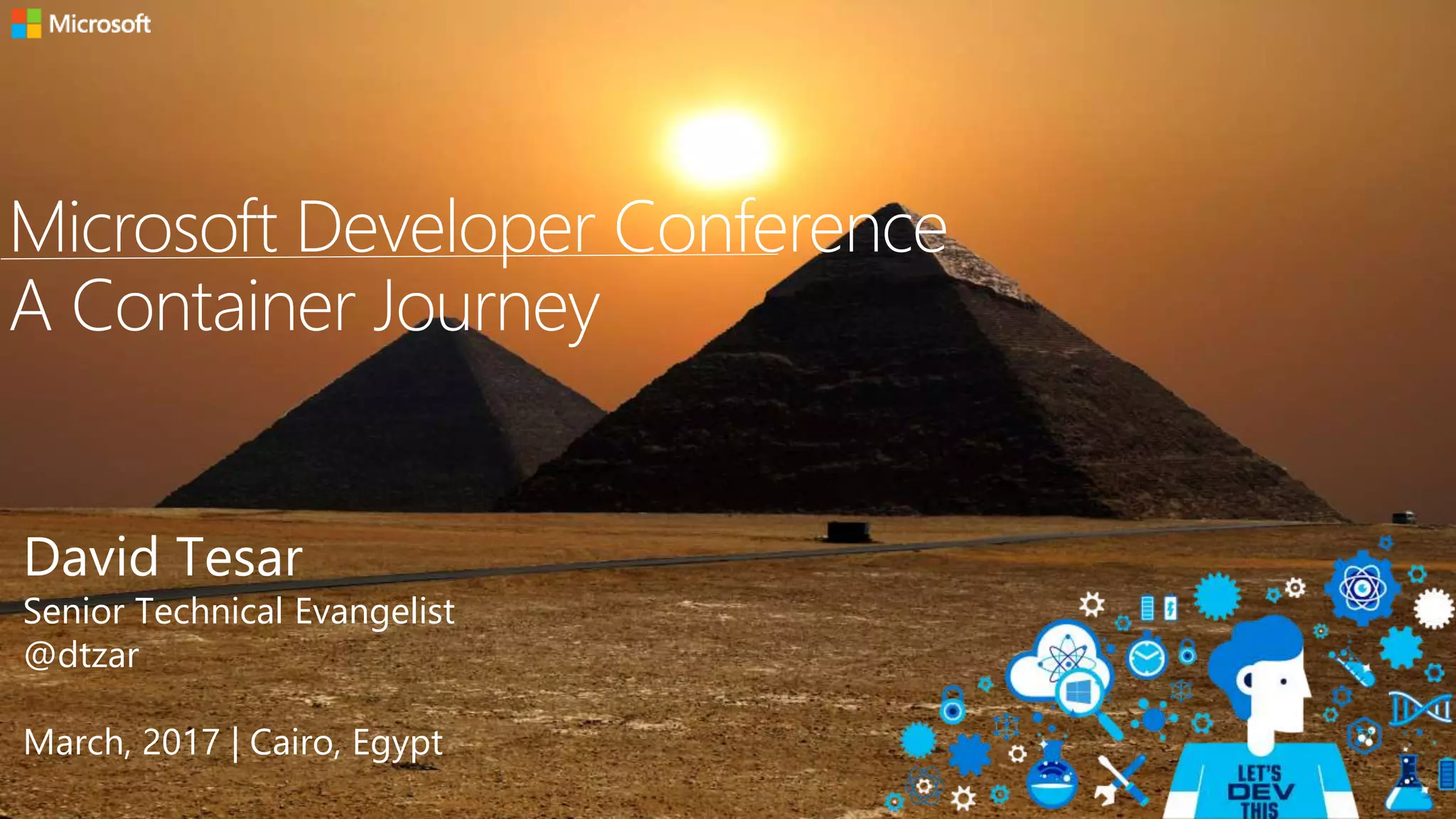 Microsoft Developer Conference
A Container Journey
David Tesar
Senior Technical Evangelist
@dtzar
March, 2017 | Cairo, Egypt