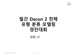 https://dacon.io
월간 Dacon 2 천체
유형 분류 모델링
경진대회
팀명: JY!
 