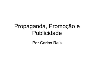 Propaganda, Promoção e Publicidade Por Carlos Reis 