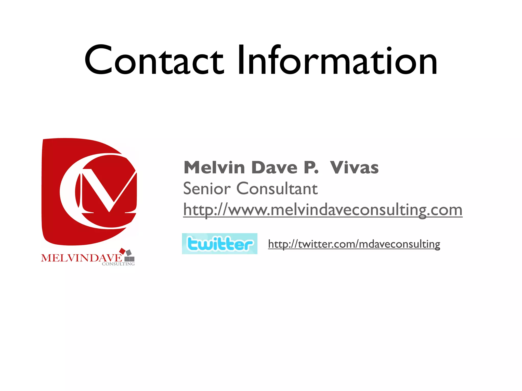 Contact Information

     Melvin Dave P. Vivas
     Senior Consultant
     http://www.melvindaveconsulting.com
               http://twitter.com/mdaveconsulting
 