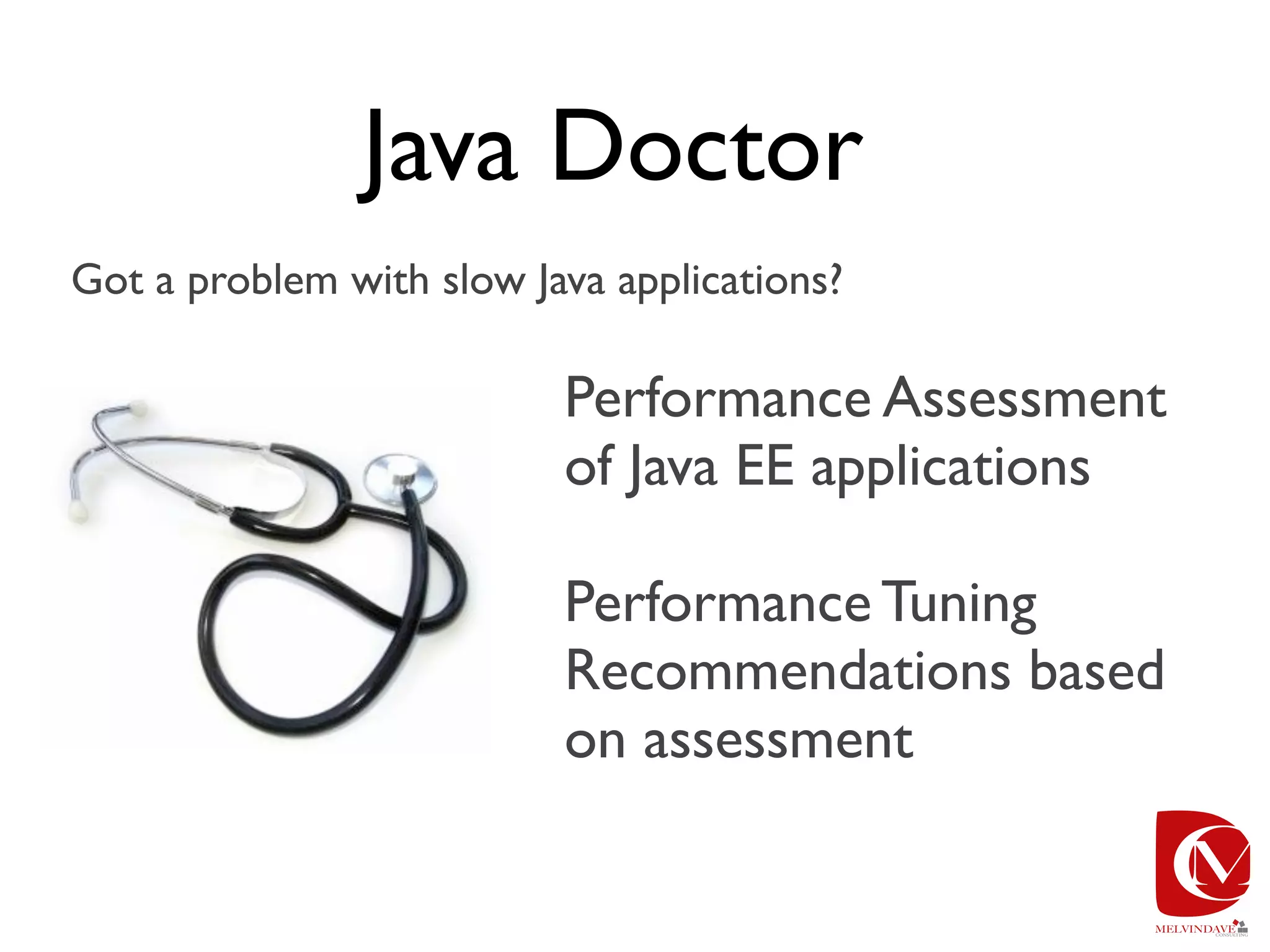 Java Doctor
Got a problem with slow Java applications?

                          Performance Assessment
                          of Java EE applications

                          Performance Tuning
                          Recommendations based
                          on assessment
 