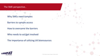 © 2019 Medicines Discovery Catapult. All rights reserved.
The SME perspective..
Why SMEs need samples
Barriers to sample a...