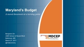 Maryland’s Budget
Benjamin Orr
UMD School of Social Work
Baltimore, MD
March 27, 2017
@mdeconomy
A moral document at a turning point
 