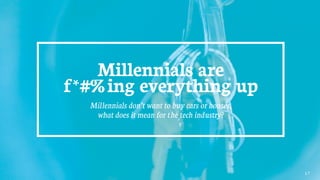 Millennials are
f*#%ing everything up
Millennials don’t want to buy cars or houses,
what does it mean for the tech industry?
17
 