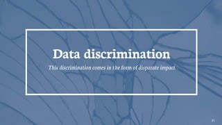Data discrimination
This discrimination comes in the form of disparate impact
31
 