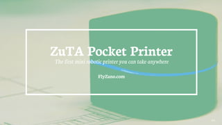 ZuTA Pocket Printer
The first mini robotic printer you can take anywhere
FlyZano.com
45
 