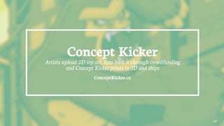 Concept Kicker
Artists upload 2D toy art, fans back it through crowdfunding
and Concept Kicker prints in 3D and ships
ConceptKicker.co
49
 