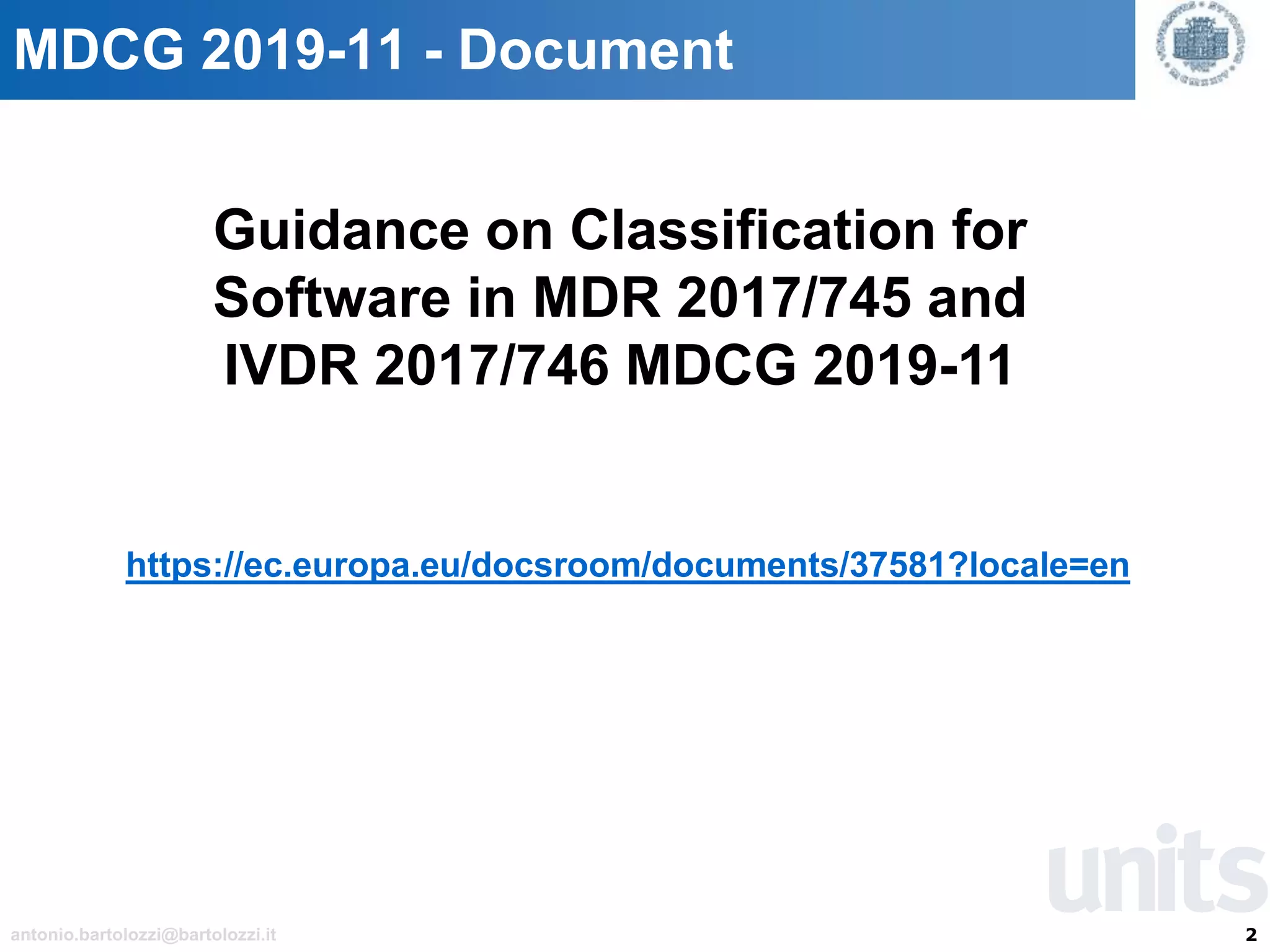 2antonio.bartolozzi@bartolozzi.it
MDCG 2019-11 - Document
https://ec.europa.eu/docsroom/documents/37581?locale=en
Guidance on Classification for
Software in MDR 2017/745 and
IVDR 2017/746 MDCG 2019-11
 