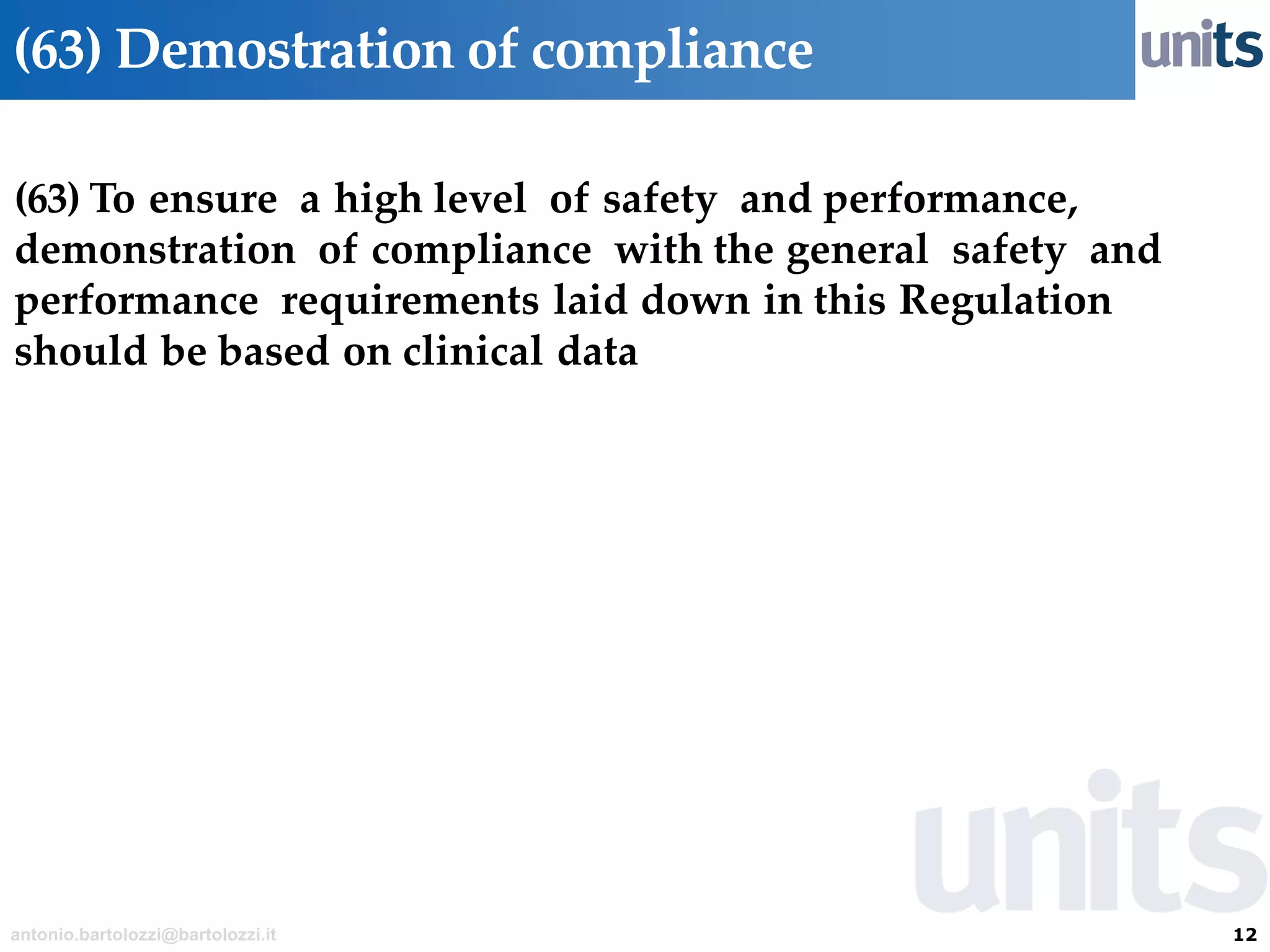 12antonio.bartolozzi@bartolozzi.it
(63) Demostration of compliance
(63) To ensure a high level of safety and performance,
demonstration of compliance with the general safety and
performance requirements laid down in this Regulation
should be based on clinical data
 