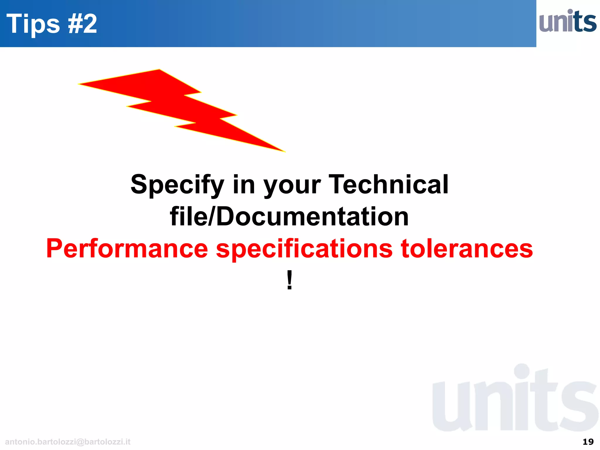 19antonio.bartolozzi@bartolozzi.it
Tips #2
Specify in your Technical
file/Documentation
Performance specifications tolerances
!
 