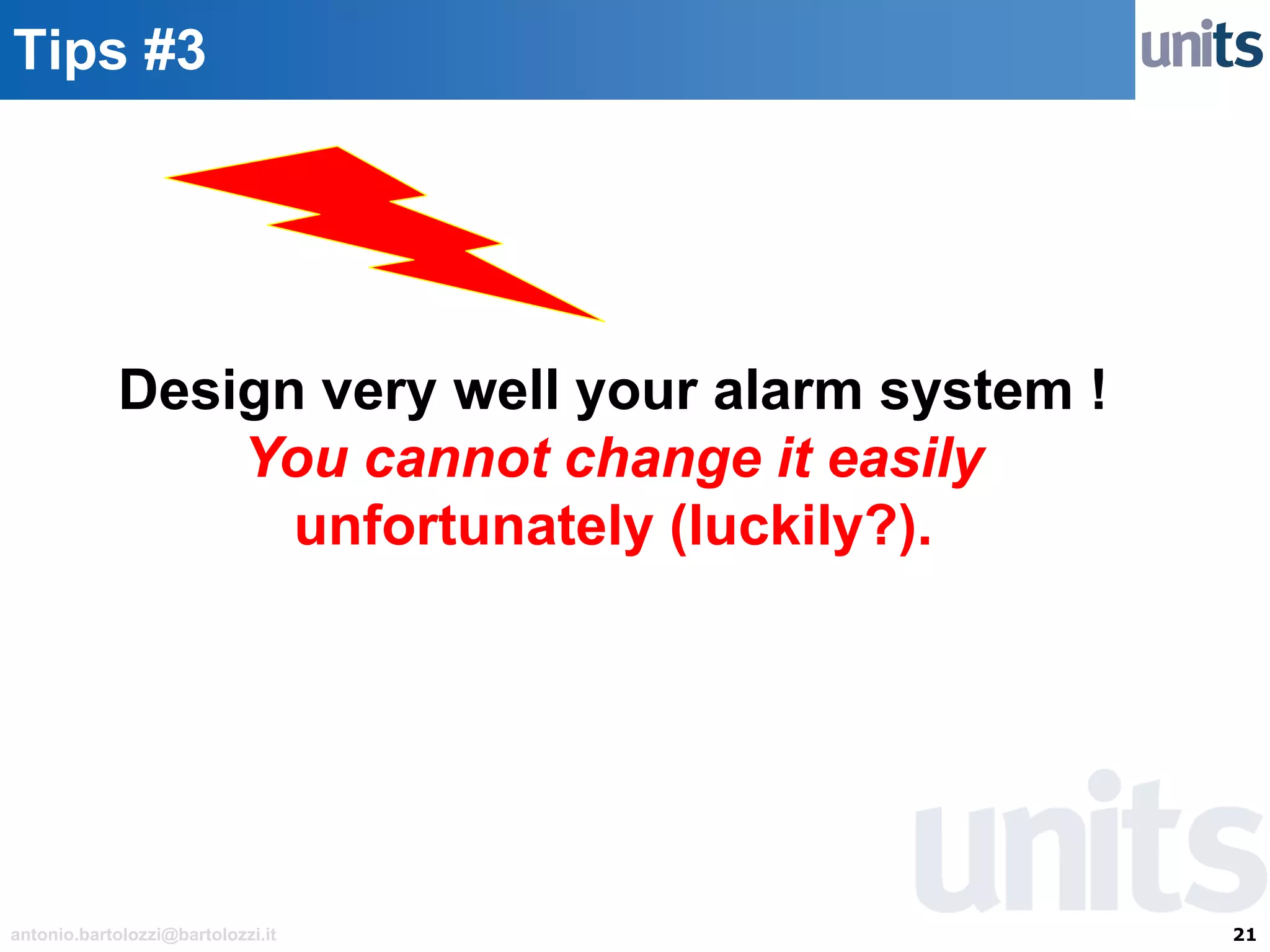21antonio.bartolozzi@bartolozzi.it
Tips #3
Design very well your alarm system !
You cannot change it easily
unfortunately (luckily?).
 
