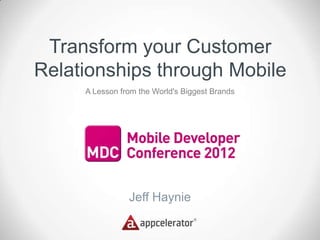 Transform your Customer
Relationships through Mobile
     A Lesson from the World's Biggest Brands




                Jeff Haynie
 